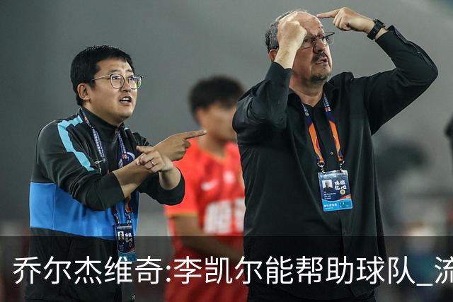 乔尔杰维奇:李凯尔能帮助球队 流程要去问篮协